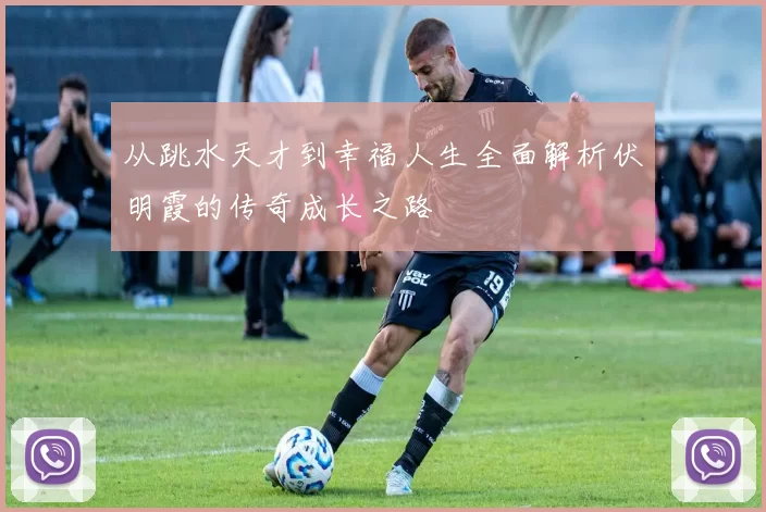 从跳水天才到幸福人生全面解析伏明霞的传奇成长之路