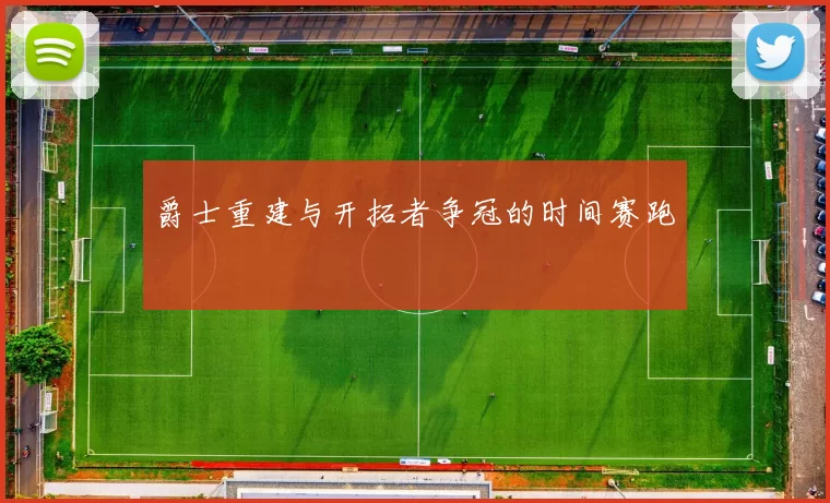 爵士重建与开拓者争冠的时间赛跑