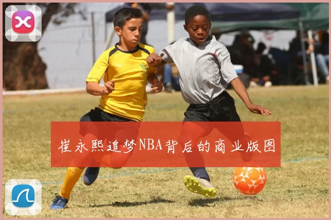 崔永熙追梦NBA背后的商业版图