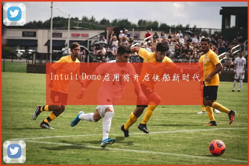 Intuit Dome启用将开启快船新时代