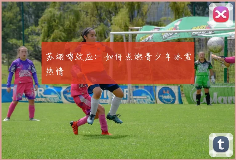 苏翊鸣效应：如何点燃青少年冰雪热情