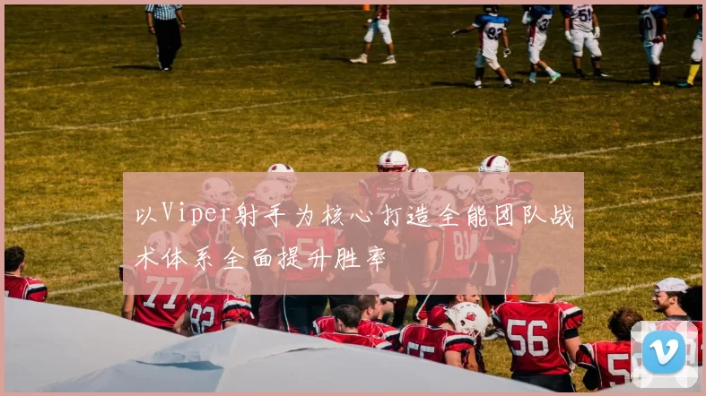 以Viper射手为核心打造全能团队战术体系全面提升胜率