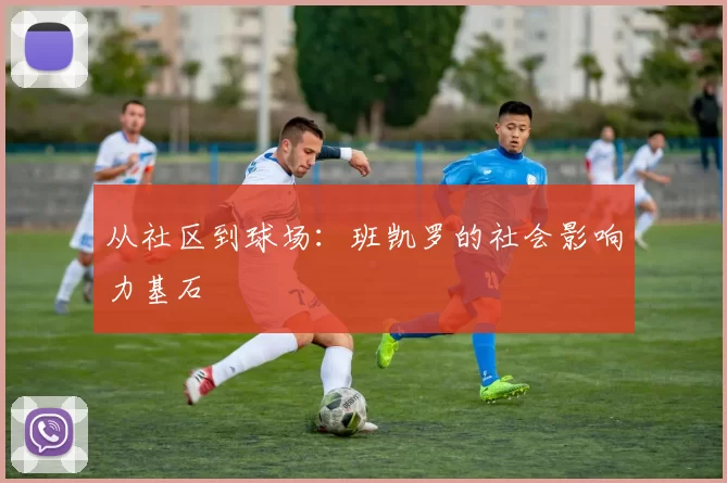 从社区到球场：班凯罗的社会影响力基石