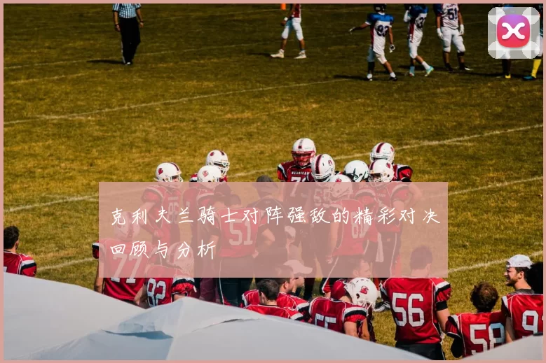 克利夫兰骑士对阵强敌的精彩对决回顾与分析