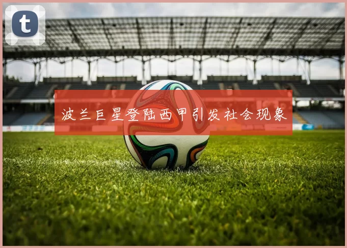 波兰巨星登陆西甲引发社会现象
