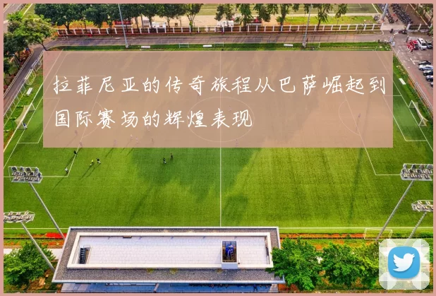 拉菲尼亚的传奇旅程从巴萨崛起到国际赛场的辉煌表现